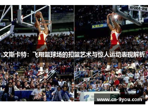 文斯卡特：飞翔篮球场的扣篮艺术与惊人运动表现解析