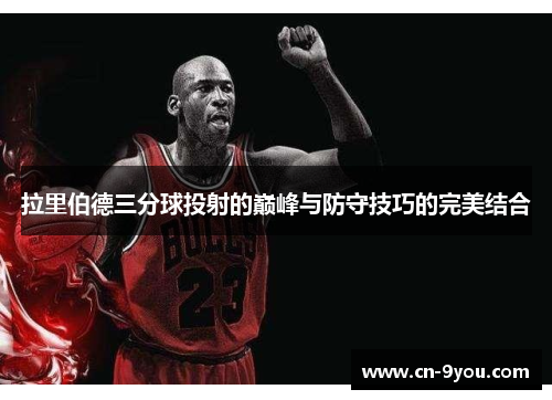 拉里伯德三分球投射的巅峰与防守技巧的完美结合