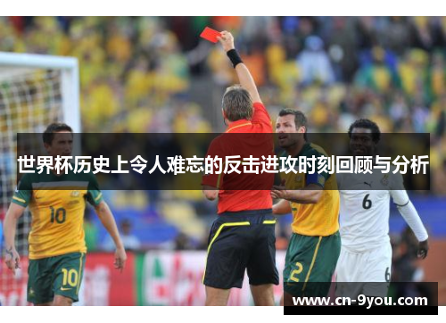 世界杯历史上令人难忘的反击进攻时刻回顾与分析