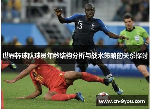 世界杯球队球员年龄结构分析与战术策略的关系探讨