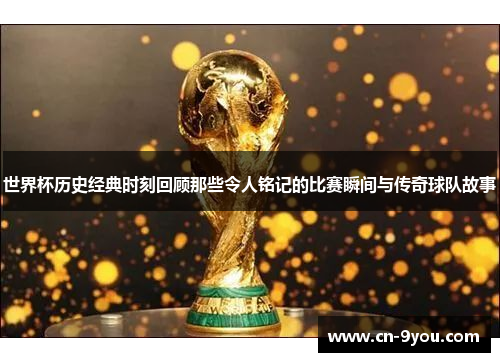 世界杯历史经典时刻回顾那些令人铭记的比赛瞬间与传奇球队故事