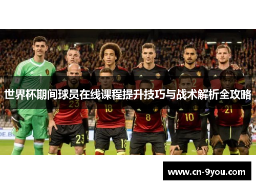 世界杯期间球员在线课程提升技巧与战术解析全攻略