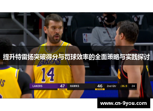 提升特雷扬突破得分与罚球效率的全面策略与实践探讨