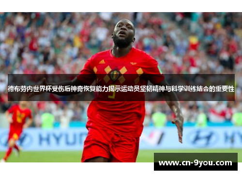 德布劳内世界杯受伤后神奇恢复能力揭示运动员坚韧精神与科学训练结合的重要性