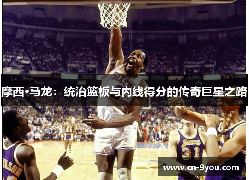 摩西·马龙：统治篮板与内线得分的传奇巨星之路