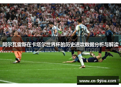 阿尔瓦雷斯在卡塔尔世界杯的历史进攻数据分析与解读