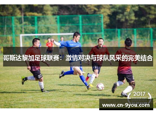 哥斯达黎加足球联赛：激情对决与球队风采的完美结合