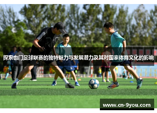 探索也门足球联赛的独特魅力与发展潜力及其对国家体育文化的影响