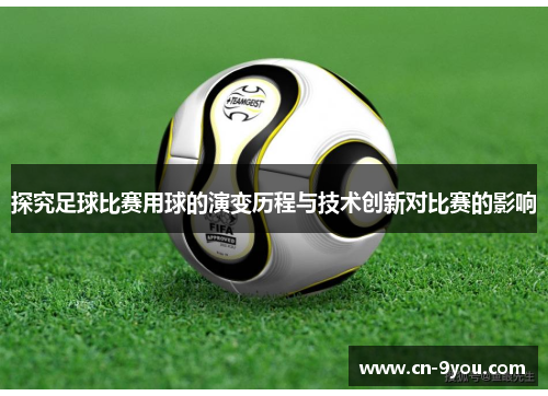 探究足球比赛用球的演变历程与技术创新对比赛的影响