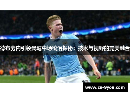 德布劳内引领曼城中场统治探秘：技术与视野的完美融合