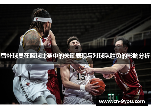 替补球员在篮球比赛中的关键表现与对球队胜负的影响分析