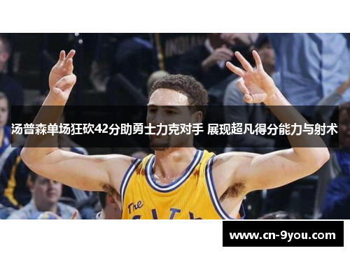 汤普森单场狂砍42分助勇士力克对手 展现超凡得分能力与射术
