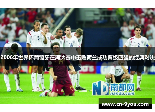 2006年世界杯葡萄牙在淘汰赛中击败荷兰成功晋级四强的经典对决