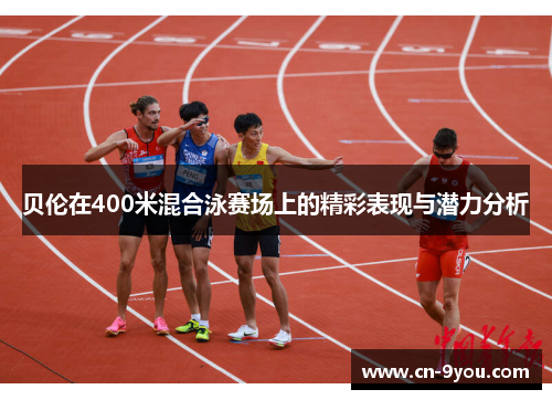 贝伦在400米混合泳赛场上的精彩表现与潜力分析