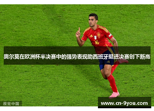 奥尔莫在欧洲杯半决赛中的强势表现助西班牙挺进决赛创下新高