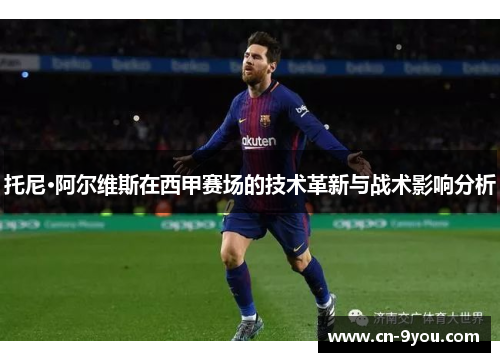 托尼·阿尔维斯在西甲赛场的技术革新与战术影响分析