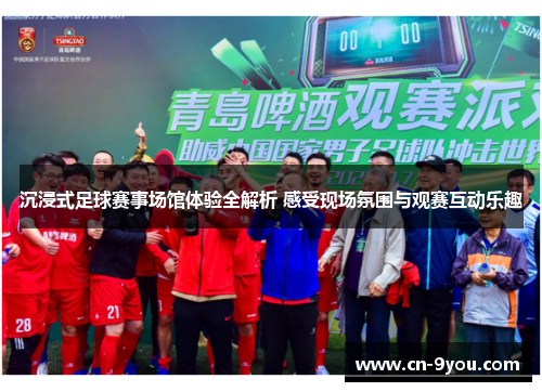 沉浸式足球赛事场馆体验全解析 感受现场氛围与观赛互动乐趣