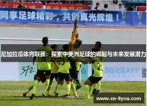 尼加拉瓜体育联赛：探索中美洲足球的崛起与未来发展潜力