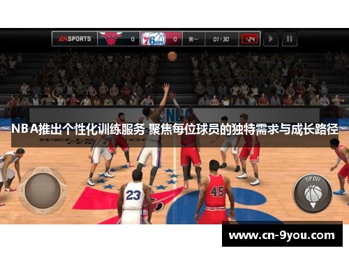 NBA推出个性化训练服务 聚焦每位球员的独特需求与成长路径