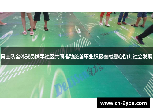 勇士队全体球员携手社区共同推动慈善事业积极奉献爱心助力社会发展