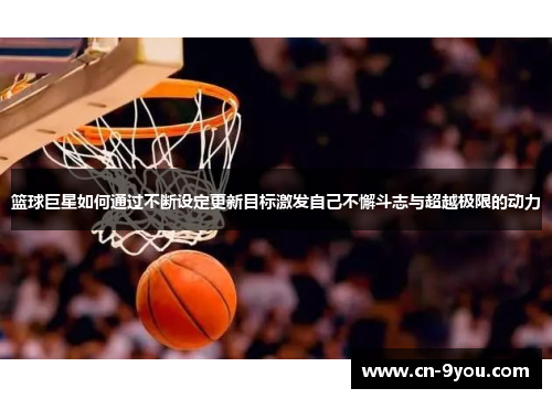 篮球巨星如何通过不断设定更新目标激发自己不懈斗志与超越极限的动力
