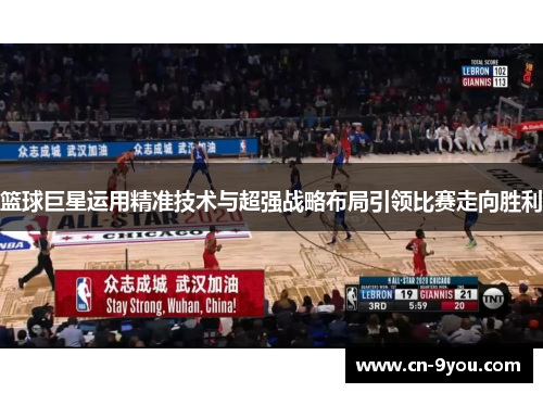 篮球巨星运用精准技术与超强战略布局引领比赛走向胜利