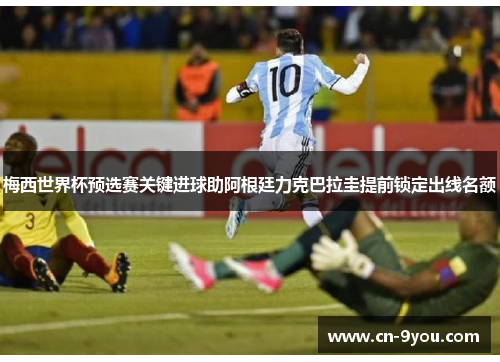 梅西世界杯预选赛关键进球助阿根廷力克巴拉圭提前锁定出线名额