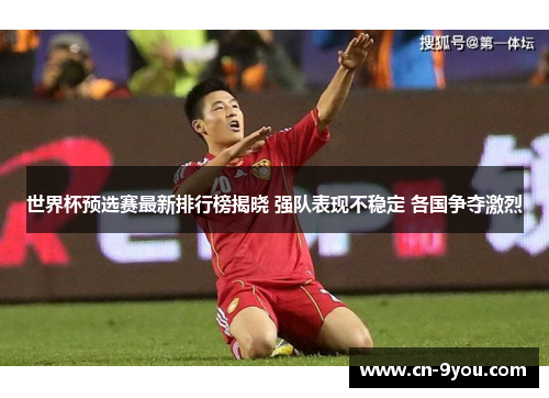 世界杯预选赛最新排行榜揭晓 强队表现不稳定 各国争夺激烈