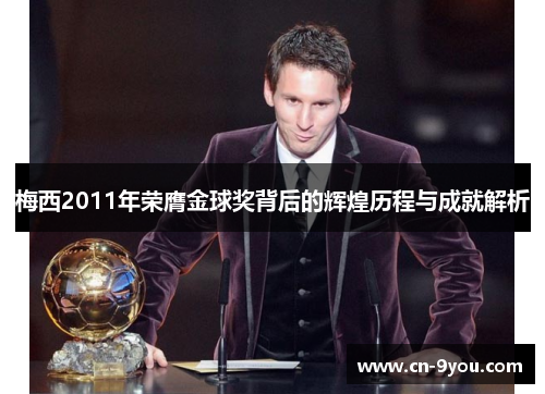 梅西2011年荣膺金球奖背后的辉煌历程与成就解析
