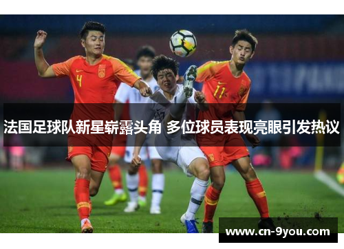法国足球队新星崭露头角 多位球员表现亮眼引发热议