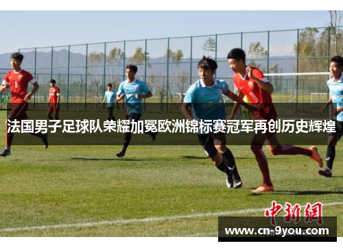 法国男子足球队荣耀加冕欧洲锦标赛冠军再创历史辉煌