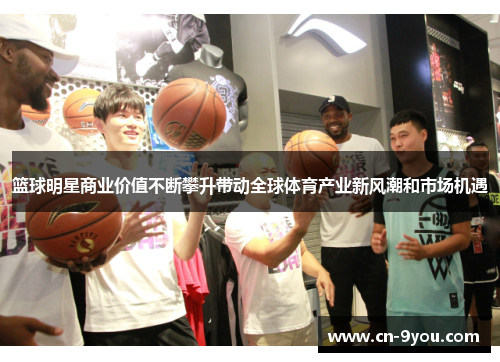 篮球明星商业价值不断攀升带动全球体育产业新风潮和市场机遇