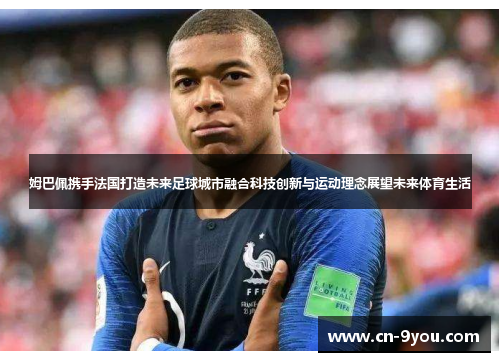 姆巴佩携手法国打造未来足球城市融合科技创新与运动理念展望未来体育生活