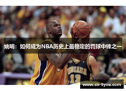 姚明：如何成为NBA历史上最稳定的罚球中锋之一