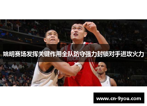 姚明赛场发挥关键作用全队防守强力封锁对手进攻火力