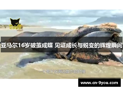 亚马尔16岁破茧成蝶 见证成长与蜕变的辉煌瞬间
