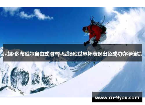 尼娜·多布威尔自由式滑雪U型场地世界杯表现出色成功夺得佳绩