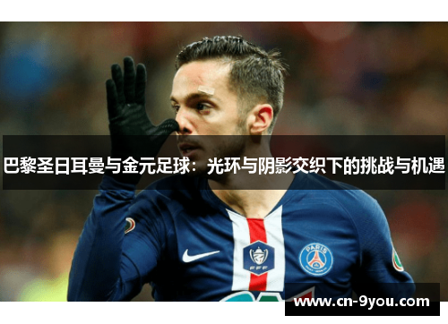 巴黎圣日耳曼与金元足球：光环与阴影交织下的挑战与机遇