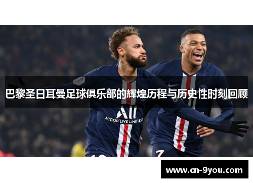 巴黎圣日耳曼足球俱乐部的辉煌历程与历史性时刻回顾