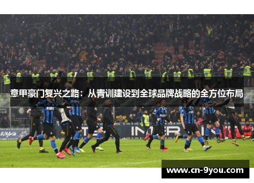 意甲豪门复兴之路：从青训建设到全球品牌战略的全方位布局