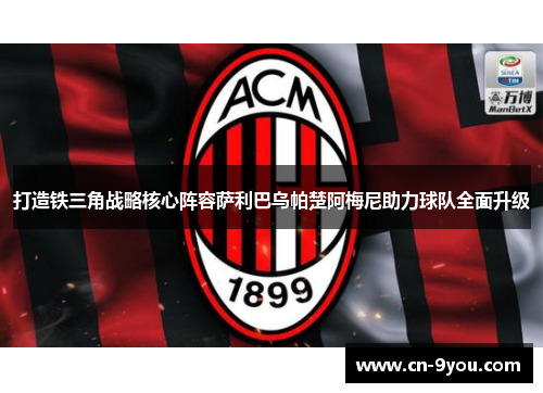 打造铁三角战略核心阵容萨利巴乌帕楚阿梅尼助力球队全面升级