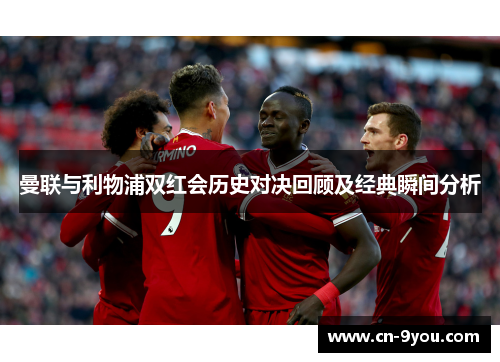 曼联与利物浦双红会历史对决回顾及经典瞬间分析