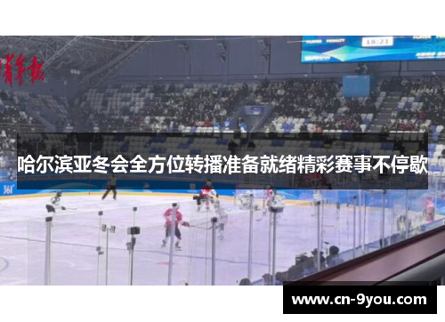 哈尔滨亚冬会全方位转播准备就绪精彩赛事不停歇