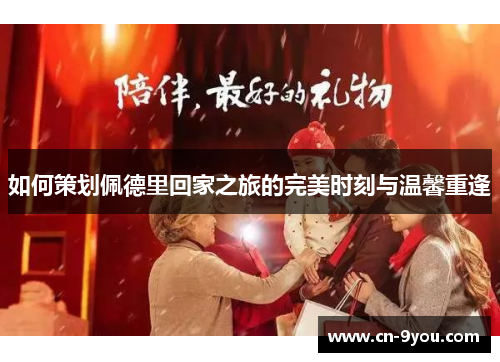 如何策划佩德里回家之旅的完美时刻与温馨重逢