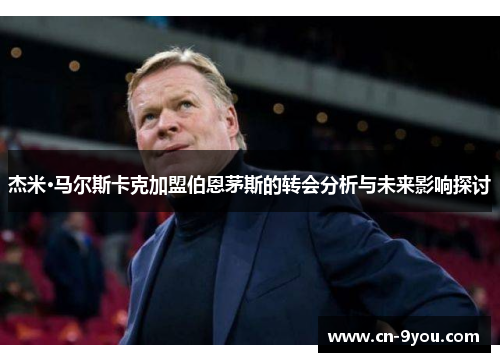 杰米·马尔斯卡克加盟伯恩茅斯的转会分析与未来影响探讨