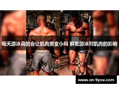 每天游泳真的会让肌肉男变小吗 解密游泳对肌肉的影响