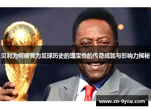 贝利为何被誉为足球历史的瑰宝他的传奇成就与影响力揭秘