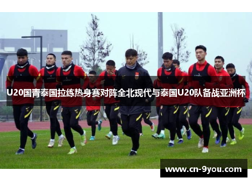 U20国青泰国拉练热身赛对阵全北现代与泰国U20队备战亚洲杯