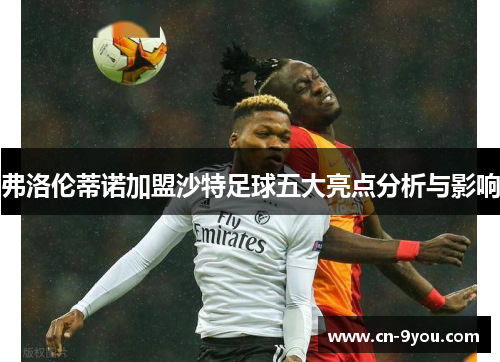 弗洛伦蒂诺加盟沙特足球五大亮点分析与影响