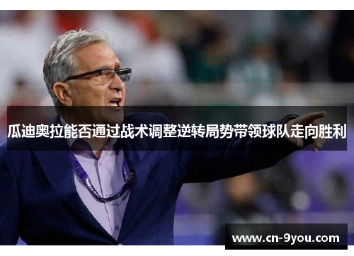 瓜迪奥拉能否通过战术调整逆转局势带领球队走向胜利